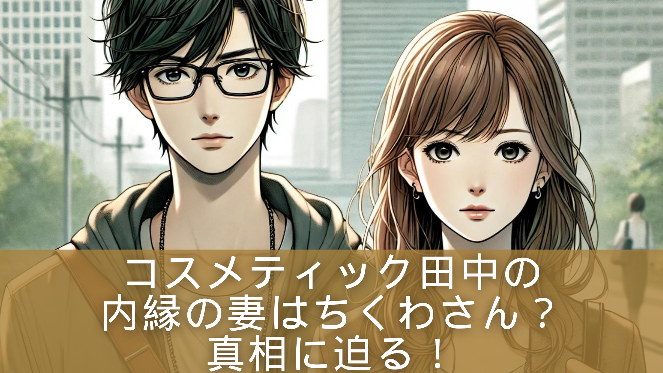 コスメティック田中の内縁の妻はちくわさん？真相に迫る！